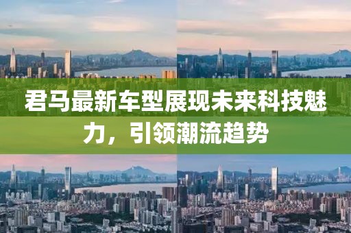 君馬最新車型展現(xiàn)未來科技魅力，引領(lǐng)潮流趨勢