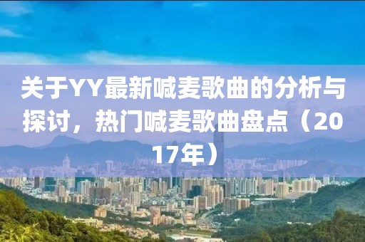關(guān)于YY最新喊麥歌曲的分析與探討，熱門(mén)喊麥歌曲盤(pán)點(diǎn)（2017年）