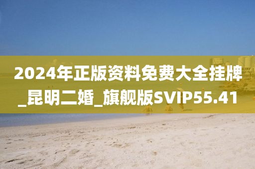 2024年正版資料免費(fèi)大全掛牌_昆明二婚_旗艦版SVIP55.41