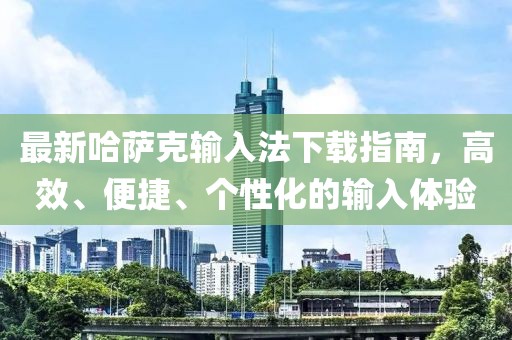 最新哈薩克輸入法下載指南，高效、便捷、個(gè)性化的輸入體驗(yàn)