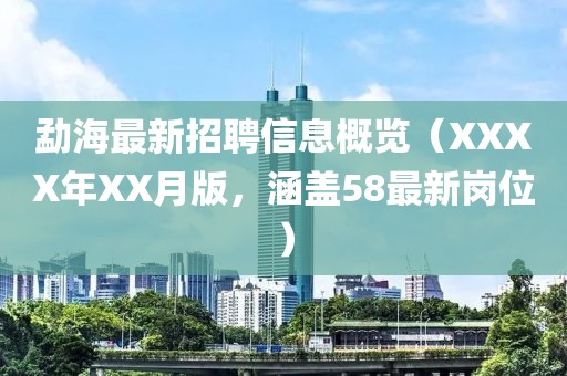 勐海最新招聘信息概覽（XXXX年XX月版，涵蓋58最新崗位）