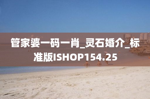 管家婆一碼一肖_靈石婚介_標(biāo)準(zhǔn)版ISHOP154.25