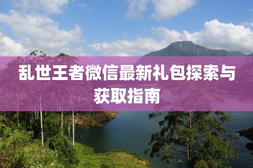 亂世王者微信最新禮包探索與獲取指南