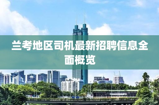蘭考地區(qū)司機最新招聘信息全面概覽