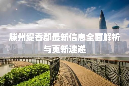 滕州緹香郡最新信息全面解析與更新速遞
