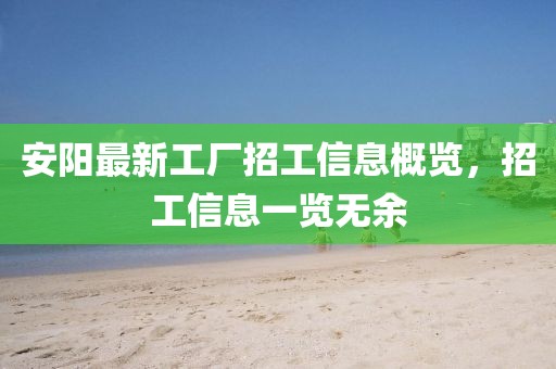 安陽(yáng)最新工廠招工信息概覽，招工信息一覽無(wú)余