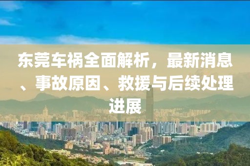 東莞車禍全面解析，最新消息、事故原因、救援與后續(xù)處理進(jìn)展