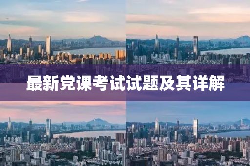 最新黨課考試試題及其詳解