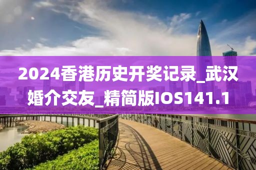 2024香港歷史開獎(jiǎng)記錄_武漢婚介交友_精簡版IOS141.1