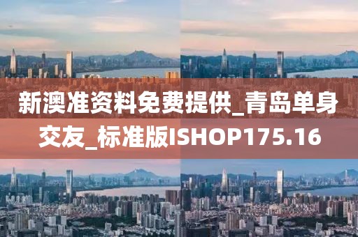 新澳準(zhǔn)資料免費(fèi)提供_青島單身交友_標(biāo)準(zhǔn)版ISHOP175.16