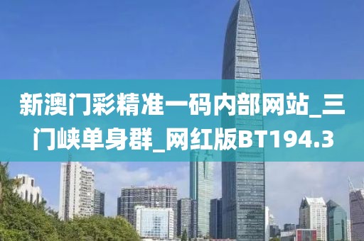 新澳門彩精準(zhǔn)一碼內(nèi)部網(wǎng)站_三門峽單身群_網(wǎng)紅版BT194.3