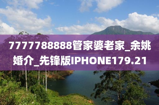 7777788888管家婆老家_余姚婚介_先鋒版IPHONE179.21