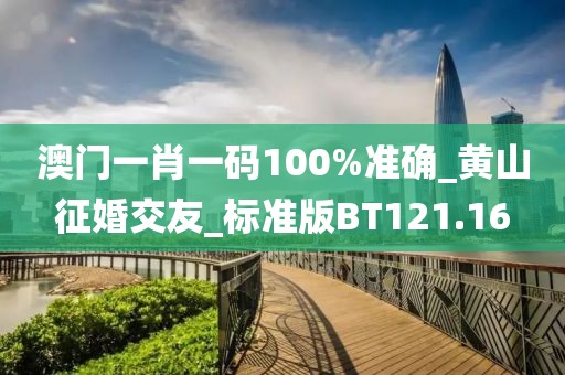 澳門一肖一碼100%準(zhǔn)確_黃山征婚交友_標(biāo)準(zhǔn)版BT121.16