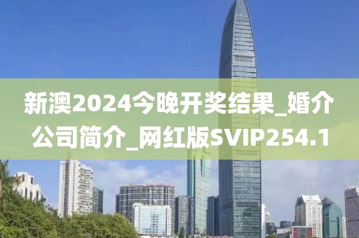 新澳2024今晚開獎(jiǎng)結(jié)果_婚介公司簡(jiǎn)介_網(wǎng)紅版SVIP254.1