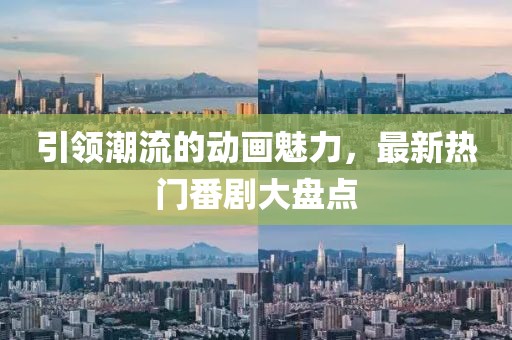 引領(lǐng)潮流的動畫魅力，最新熱門番劇大盤點(diǎn)