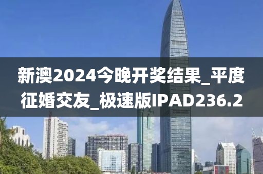 新澳2024今晚開獎(jiǎng)結(jié)果_平度征婚交友_極速版IPAD236.2