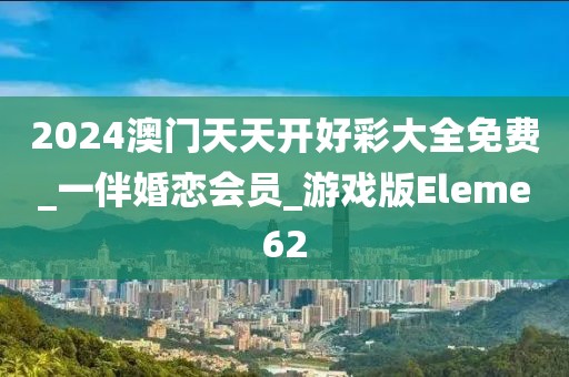 2024澳門天天開好彩大全免費(fèi)_一伴婚戀會員_游戲版Eleme62