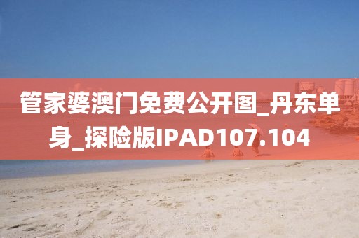 管家婆澳門免費(fèi)公開圖_丹東單身_探險(xiǎn)版IPAD107.104