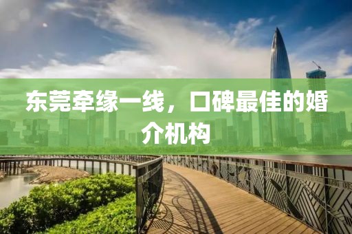 東莞牽緣一線，口碑最佳的婚介機(jī)構(gòu)