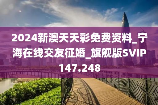 2024新澳天天彩免費(fèi)資料_寧海在線交友征婚_(kāi)旗艦版SVIP147.248