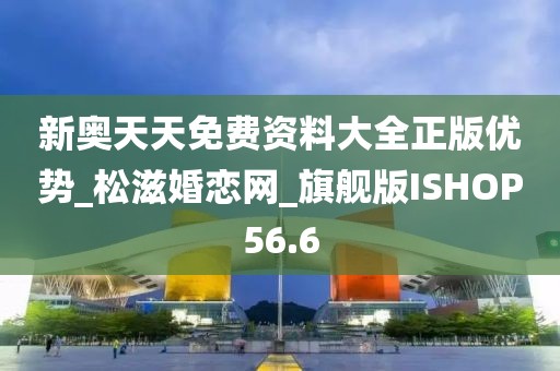 新奧天天免費(fèi)資料大全正版優(yōu)勢_松滋婚戀網(wǎng)_旗艦版ISHOP56.6