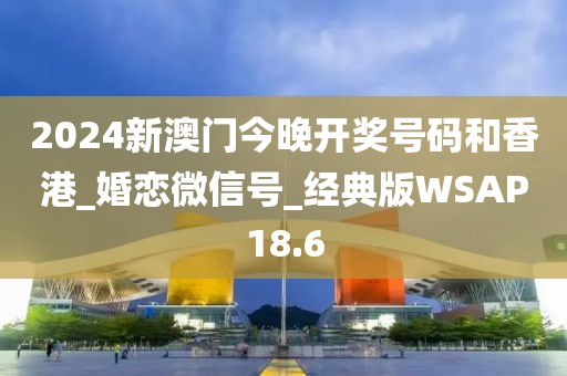 2024新澳門今晚開獎(jiǎng)號(hào)碼和香港_婚戀微信號(hào)_經(jīng)典版WSAP18.6