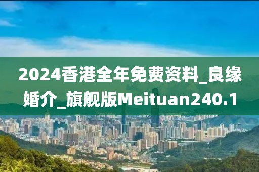 2024香港全年免費(fèi)資料_良緣婚介_旗艦版Meituan240.1