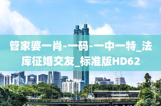 管家婆一肖-一碼-一中一特_法庫征婚交友_標準版HD62