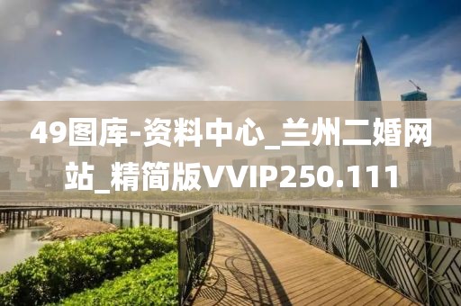 49圖庫-資料中心_蘭州二婚網(wǎng)站_精簡版VVIP250.111