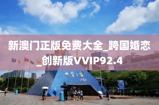新澳門正版免費大全_跨國婚戀_創(chuàng)新版VVIP92.4