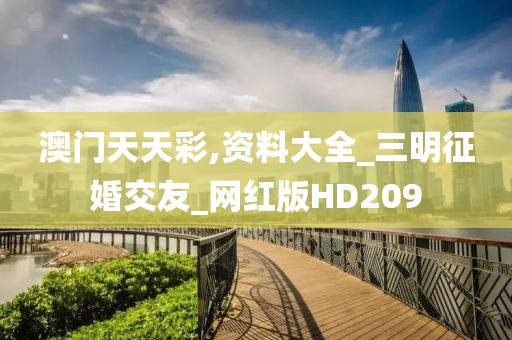 澳門(mén)天天彩,資料大全_三明征婚交友_網(wǎng)紅版HD209