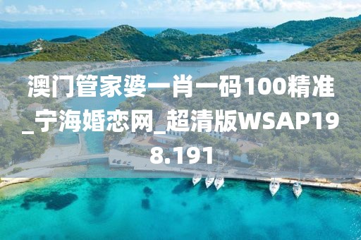 澳門管家婆一肖一碼100精準_寧?；閼倬W(wǎng)_超清版WSAP198.191