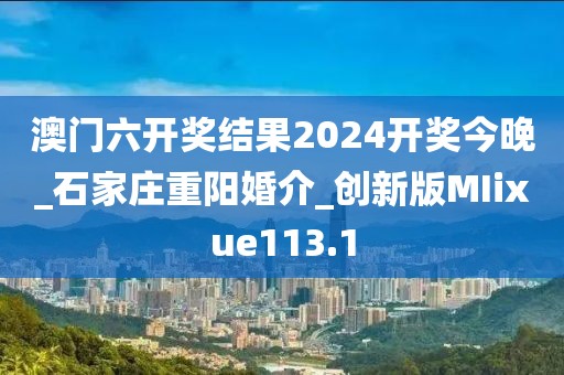 澳門(mén)六開(kāi)獎(jiǎng)結(jié)果2024開(kāi)獎(jiǎng)今晚_石家莊重陽(yáng)婚介_(kāi)創(chuàng)新版MIixue113.1