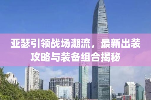 亞瑟引領(lǐng)戰(zhàn)場(chǎng)潮流，最新出裝攻略與裝備組合揭秘