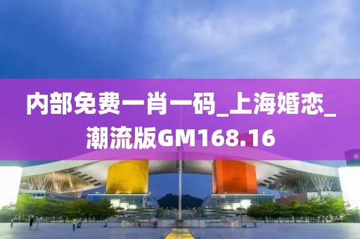 內(nèi)部免費(fèi)一肖一碼_上?；閼賍潮流版GM168.16