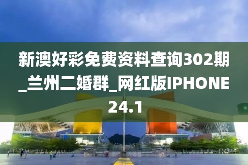 新澳好彩免費(fèi)資料查詢302期_蘭州二婚群_網(wǎng)紅版IPHONE24.1