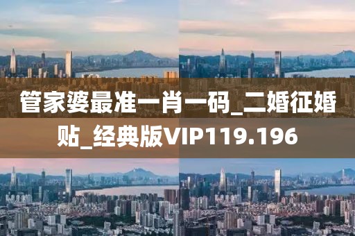 管家婆最準一肖一碼_二婚征婚貼_經(jīng)典版VIP119.196