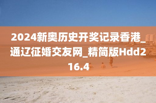 2024新奧歷史開獎記錄香港_通遼征婚交友網(wǎng)_精簡版Hdd216.4