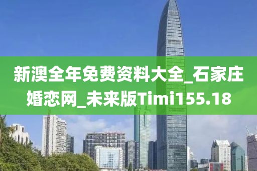 新澳全年免費(fèi)資料大全_石家莊婚戀網(wǎng)_未來(lái)版Timi155.18