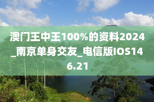 澳門王中王100%的資料2024_南京單身交友_電信版IOS146.21