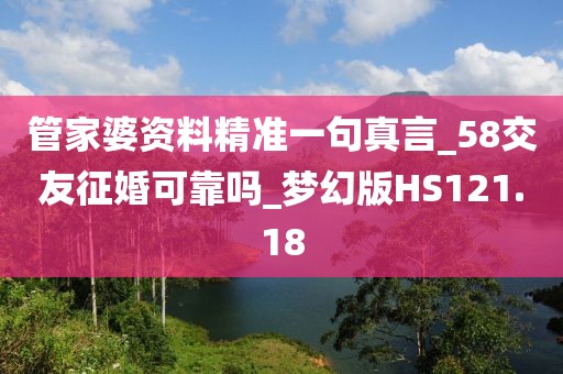 管家婆資料精準(zhǔn)一句真言_58交友征婚可靠嗎_夢幻版HS121.18