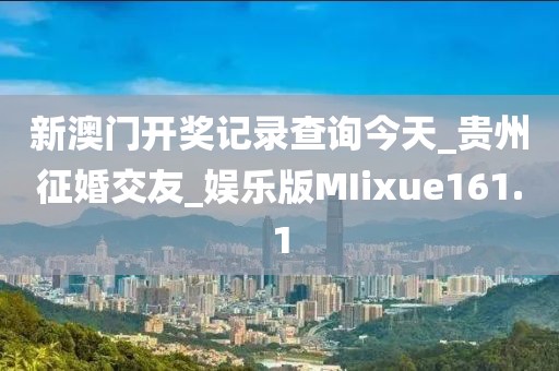 新澳門開獎記錄查詢今天_貴州征婚交友_娛樂版MIixue161.1