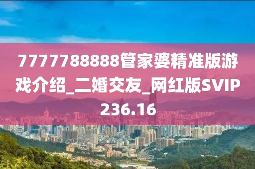 7777788888管家婆精準(zhǔn)版游戲介紹_二婚交友_網(wǎng)紅版SVIP236.16