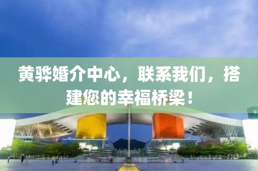 黃驊婚介中心，聯(lián)系我們，搭建您的幸福橋梁！