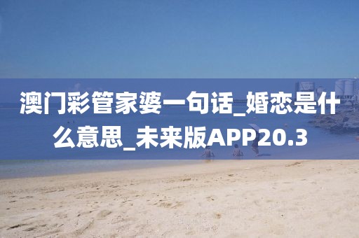 澳門(mén)彩管家婆一句話(huà)_婚戀是什么意思_未來(lái)版APP20.3