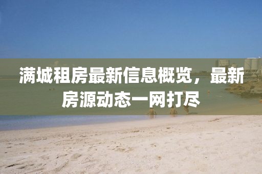 滿城租房最新信息概覽，最新房源動態(tài)一網(wǎng)打盡