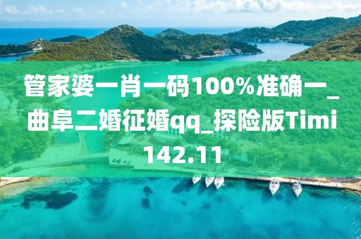 管家婆一肖一碼100%準(zhǔn)確一_曲阜二婚征婚qq_探險(xiǎn)版Timi142.11
