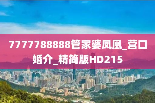 7777788888管家婆鳳凰_營(yíng)口婚介_(kāi)精簡(jiǎn)版HD215