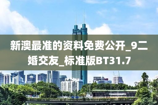 新澳最準(zhǔn)的資料免費(fèi)公開_9二婚交友_標(biāo)準(zhǔn)版BT31.7