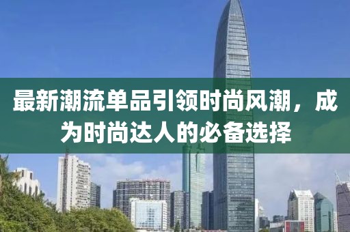 最新潮流單品引領(lǐng)時尚風(fēng)潮，成為時尚達(dá)人的必備選擇